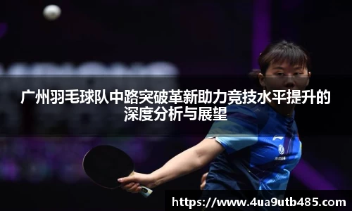 广州羽毛球队中路突破革新助力竞技水平提升的深度分析与展望