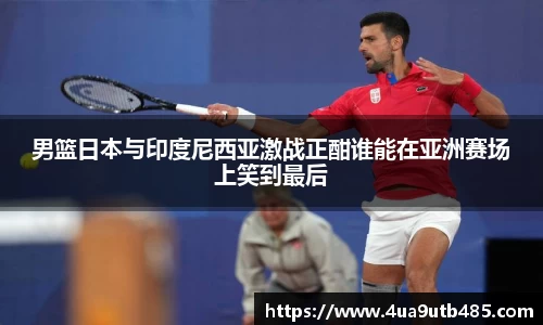 男篮日本与印度尼西亚激战正酣谁能在亚洲赛场上笑到最后