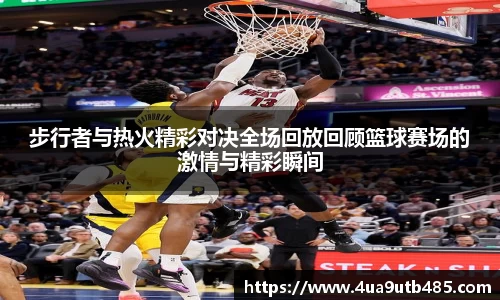步行者与热火精彩对决全场回放回顾篮球赛场的激情与精彩瞬间