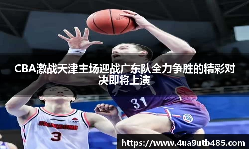 CBA激战天津主场迎战广东队全力争胜的精彩对决即将上演